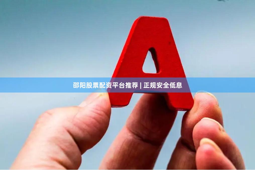 邵阳股票配资平台推荐 | 正规安全低息