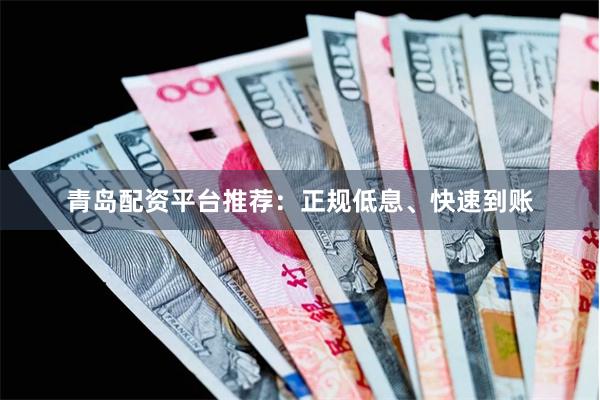青岛配资平台推荐：正规低息、快速到账