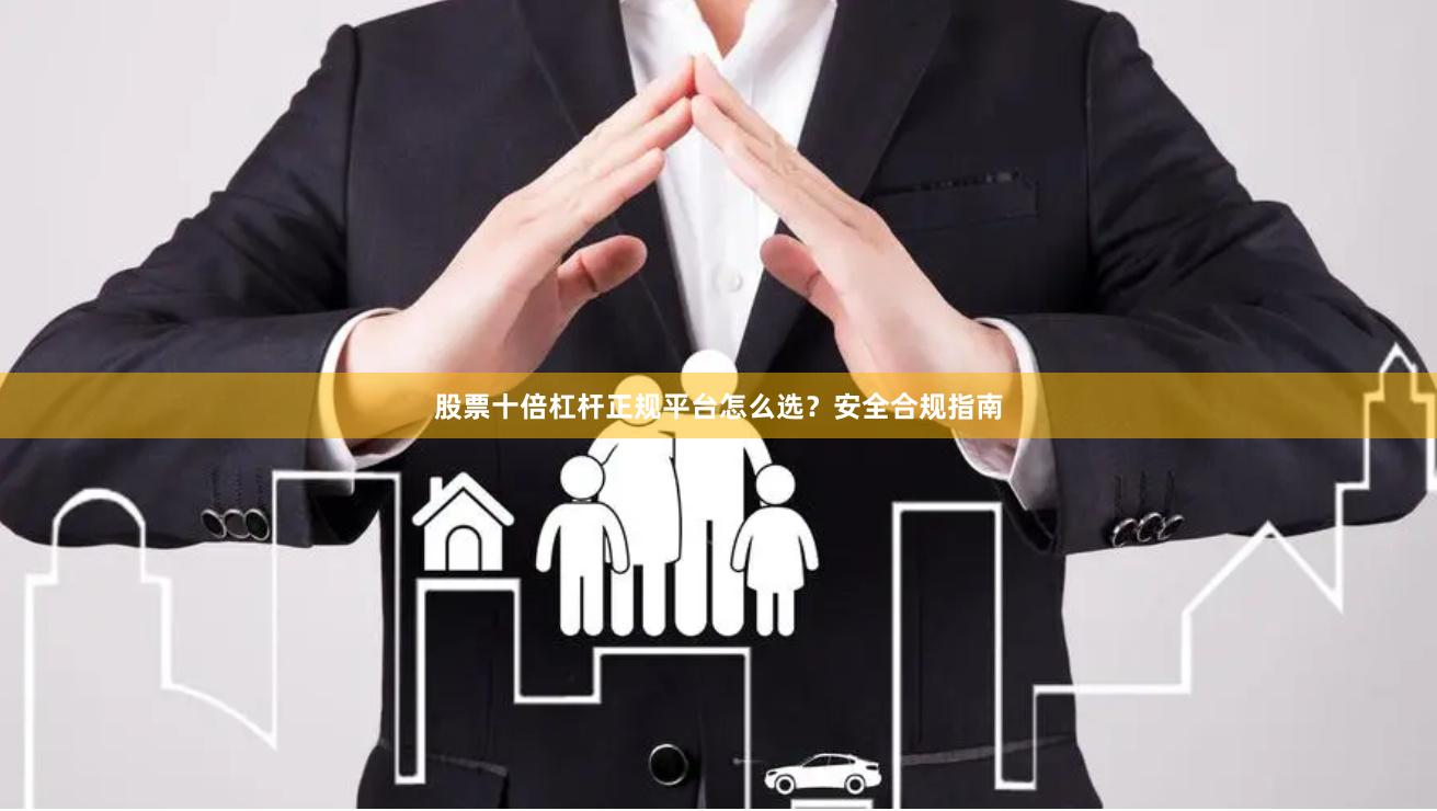股票十倍杠杆正规平台怎么选？安全合规指南