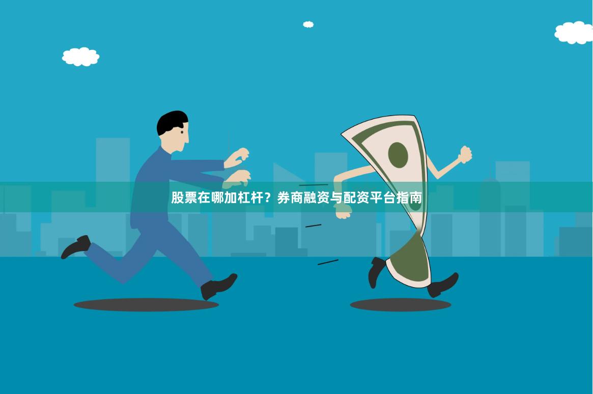 股票在哪加杠杆？券商融资与配资平台指南