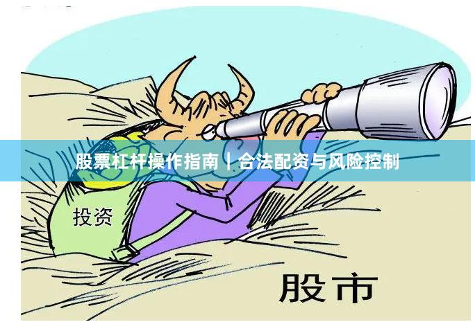 股票杠杆操作指南｜合法配资与风险控制