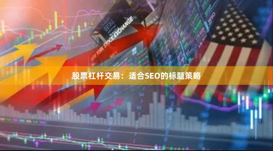 股票杠杆交易：适合SEO的标题策略