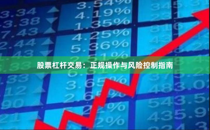 股票杠杆交易：正规操作与风险控制指南