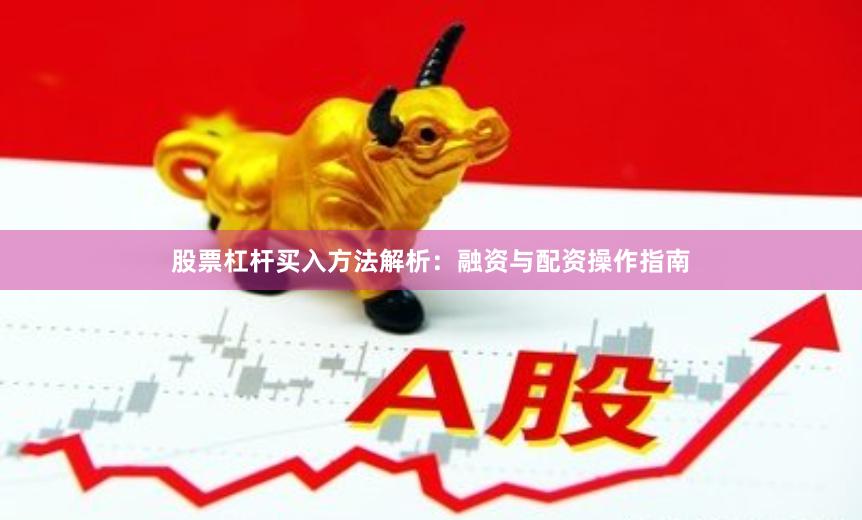 股票杠杆买入方法解析：融资与配资操作指南