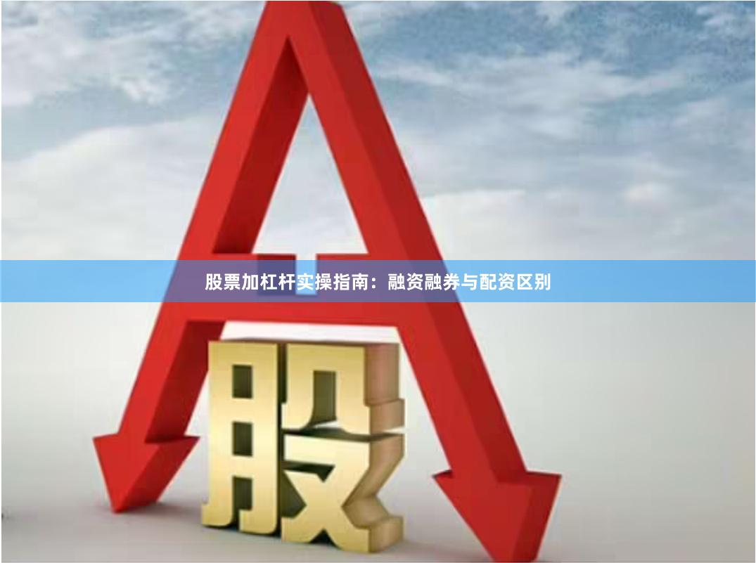 股票加杠杆实操指南：融资融券与配资区别