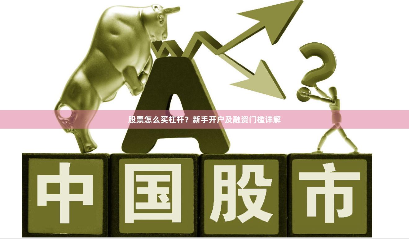股票怎么买杠杆？新手开户及融资门槛详解