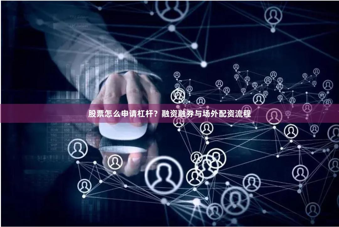 股票怎么申请杠杆？融资融券与场外配资流程