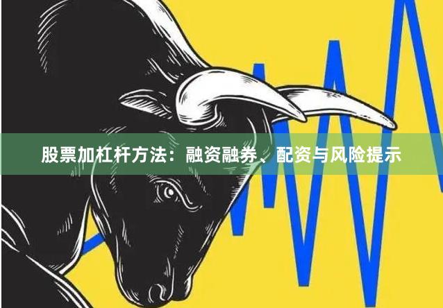 股票加杠杆方法：融资融券、配资与风险提示