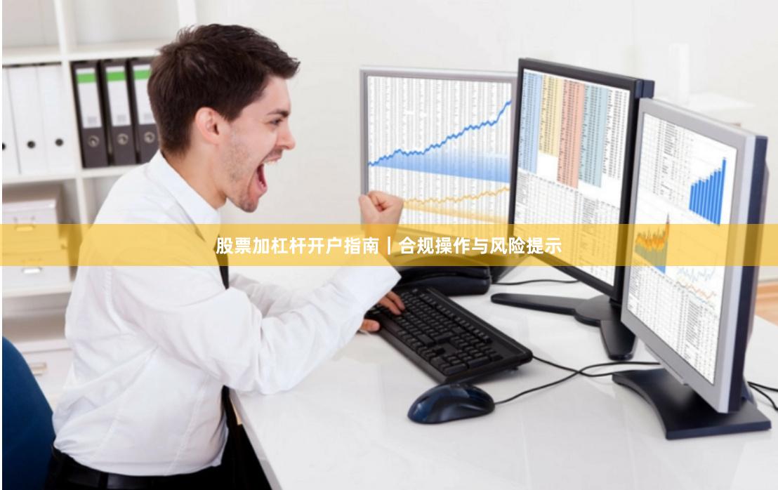 股票加杠杆开户指南｜合规操作与风险提示