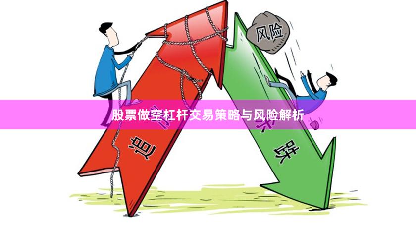 股票做空杠杆交易策略与风险解析