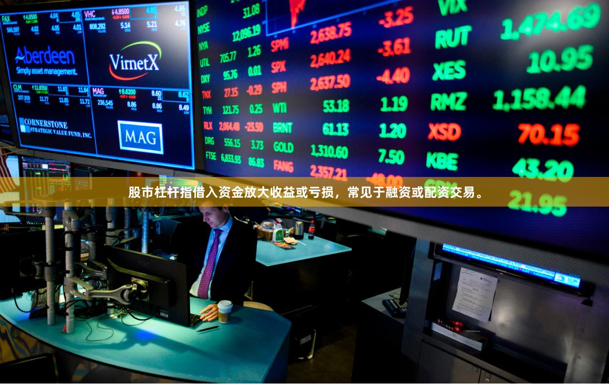 股市杠杆指借入资金放大收益或亏损，常见于融资或配资交易。