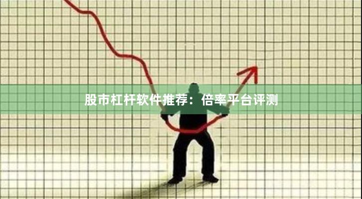 股市杠杆软件推荐：倍率平台评测