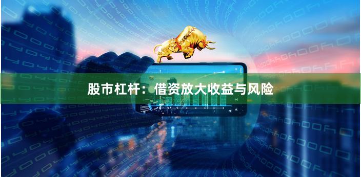 股市杠杆：借资放大收益与风险