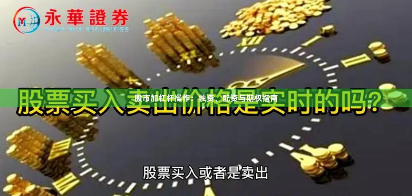 股市加杠杆操作：融资、配资与期权指南