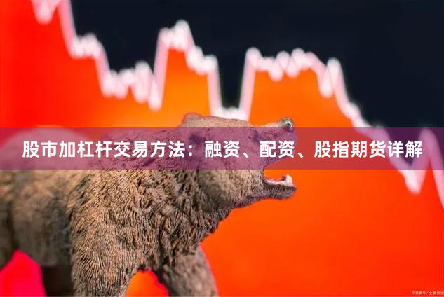 股市加杠杆交易方法：融资、配资、股指期货详解