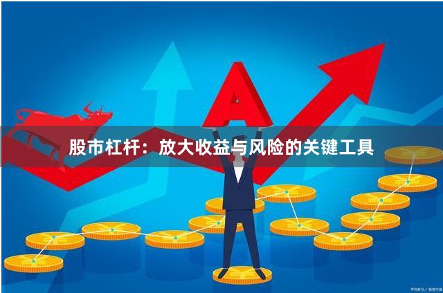 股市杠杆：放大收益与风险的关键工具