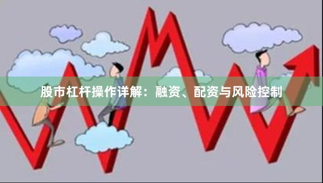 股市杠杆操作详解：融资、配资与风险控制