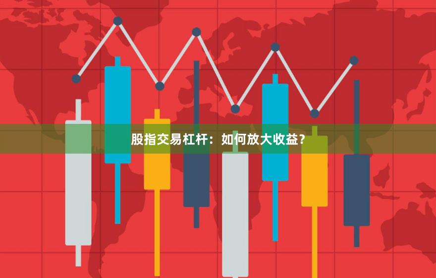 股指交易杠杆：如何放大收益？