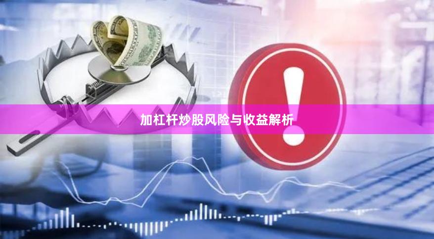 加杠杆炒股风险与收益解析