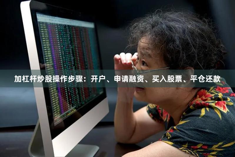 加杠杆炒股操作步骤：开户、申请融资、买入股票、平仓还款