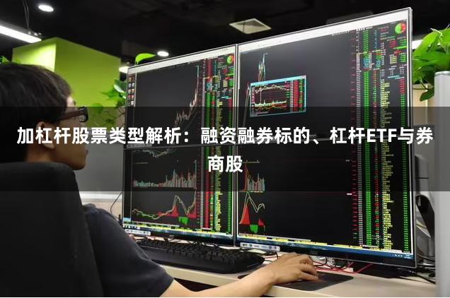 加杠杆股票类型解析：融资融券标的、杠杆ETF与券商股