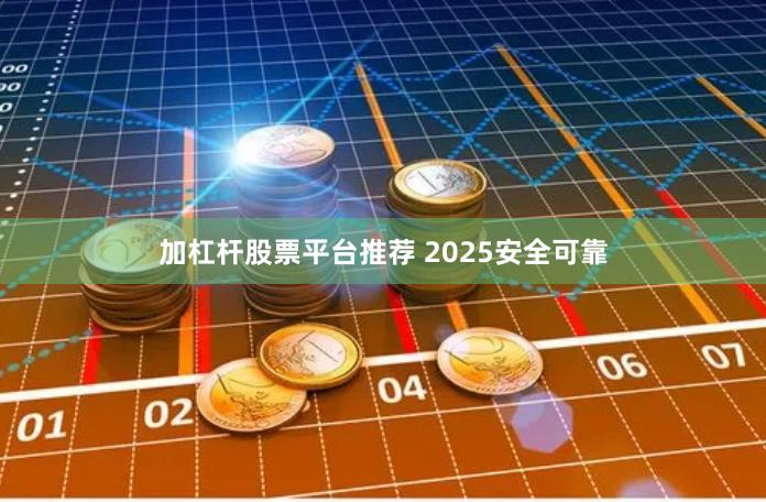 加杠杆股票平台推荐 2025安全可靠