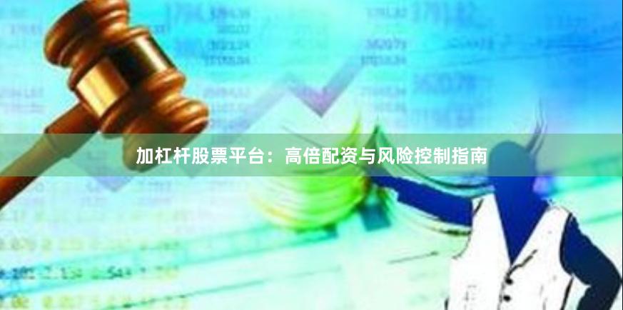 加杠杆股票平台：高倍配资与风险控制指南