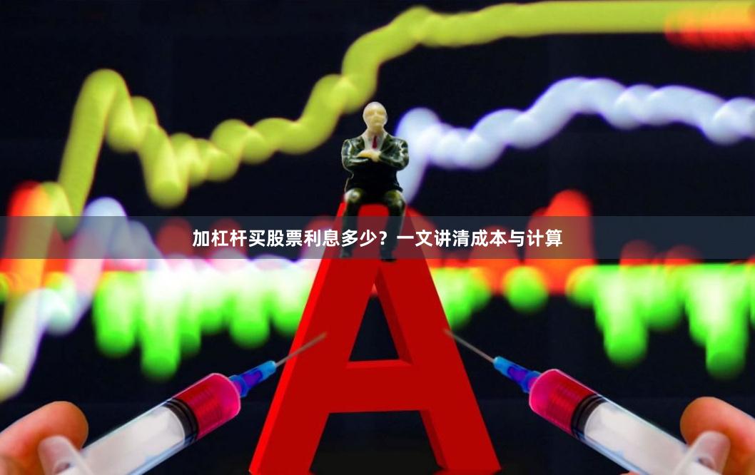 加杠杆买股票利息多少？一文讲清成本与计算