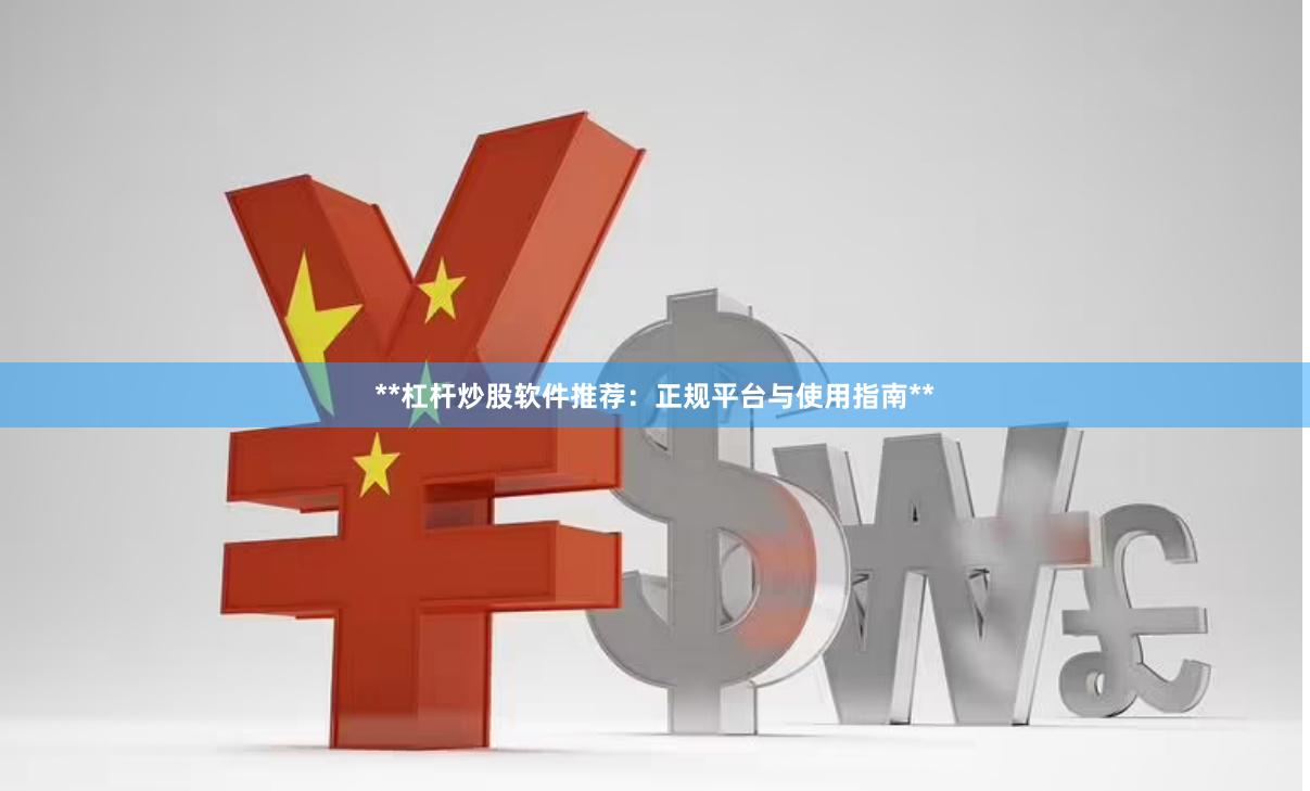 **杠杆炒股软件推荐：正规平台与使用指南**