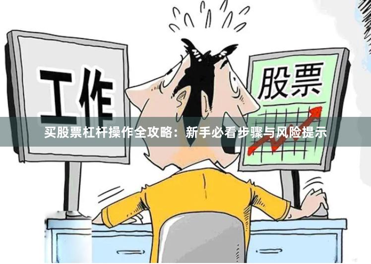 买股票杠杆操作全攻略：新手必看步骤与风险提示