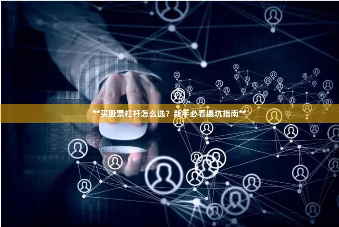 **买股票杠杆怎么选？新手必看避坑指南**