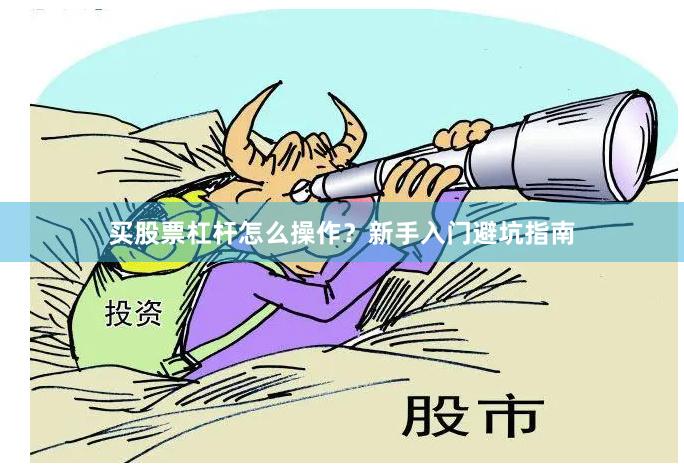 买股票杠杆怎么操作？新手入门避坑指南