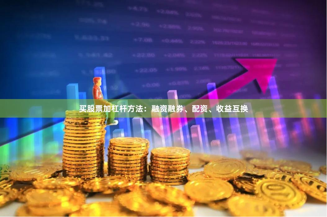 买股票加杠杆方法：融资融券、配资、收益互换