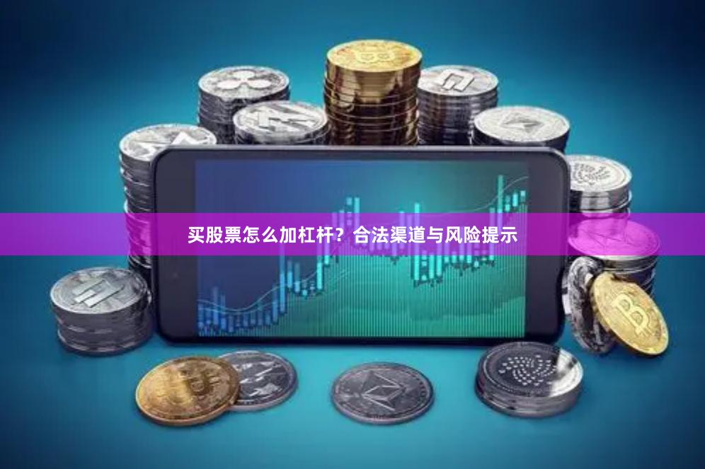 买股票怎么加杠杆？合法渠道与风险提示