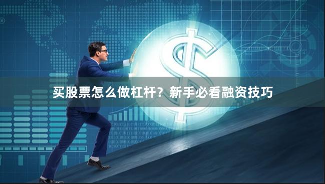 买股票怎么做杠杆？新手必看融资技巧