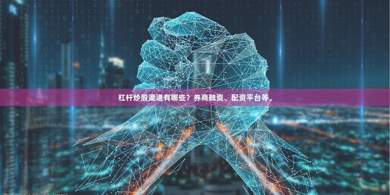 杠杆炒股渠道有哪些？券商融资、配资平台等。