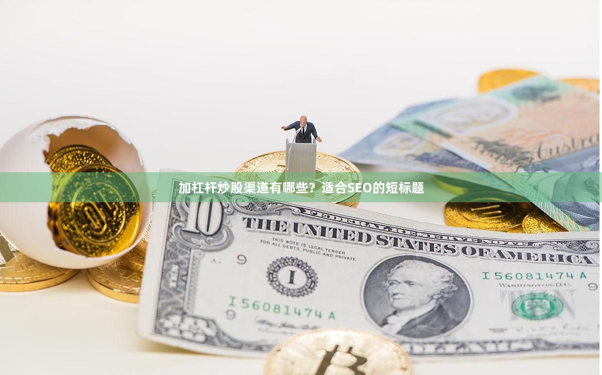 加杠杆炒股渠道有哪些？适合SEO的短标题