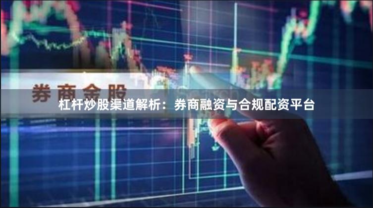 杠杆炒股渠道解析：券商融资与合规配资平台