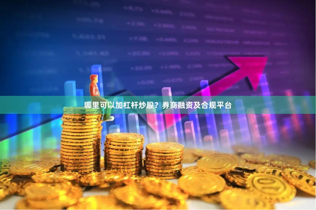 哪里可以加杠杆炒股？券商融资及合规平台