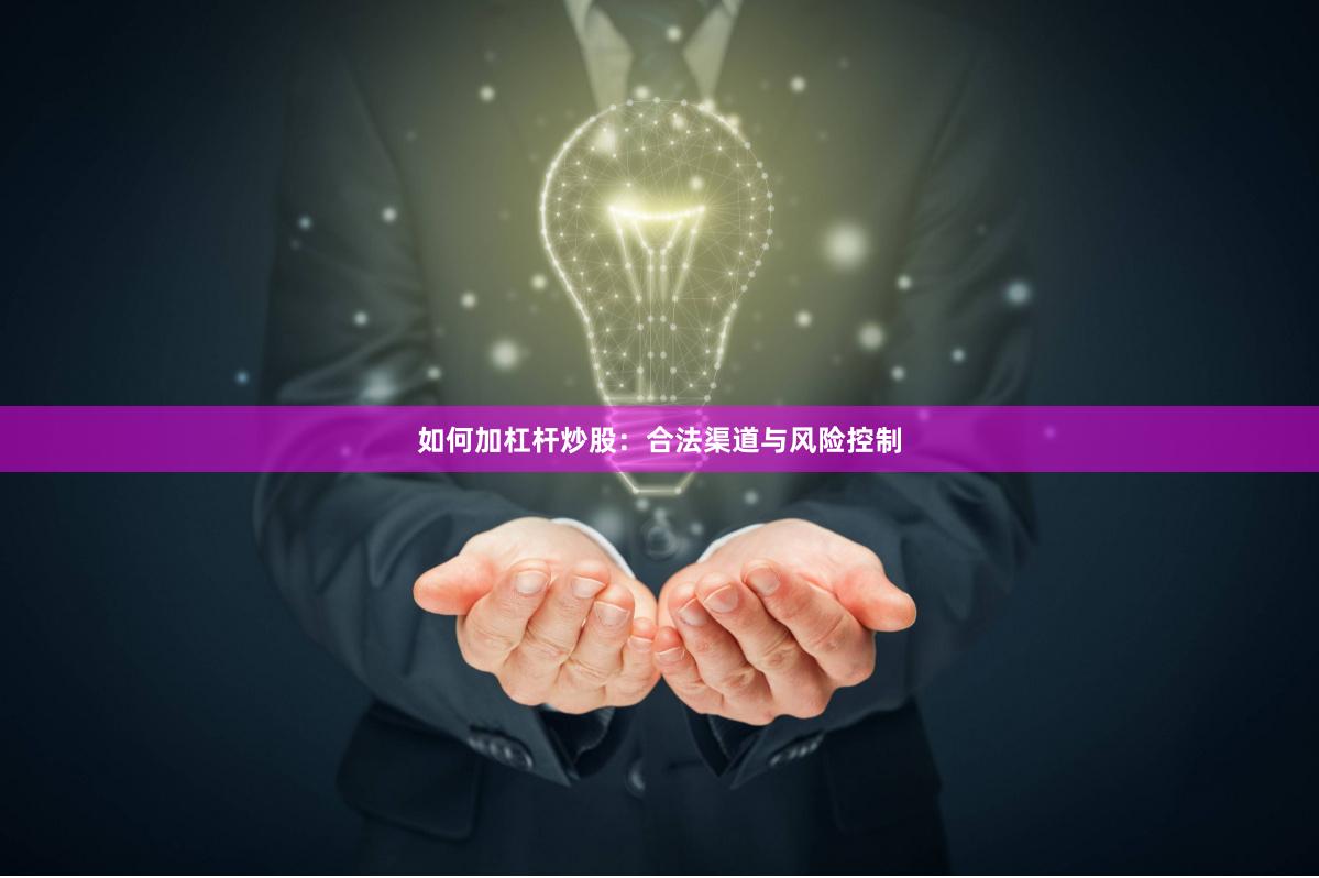 如何加杠杆炒股：合法渠道与风险控制