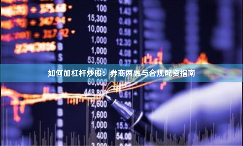 如何加杠杆炒股：券商两融与合规配资指南