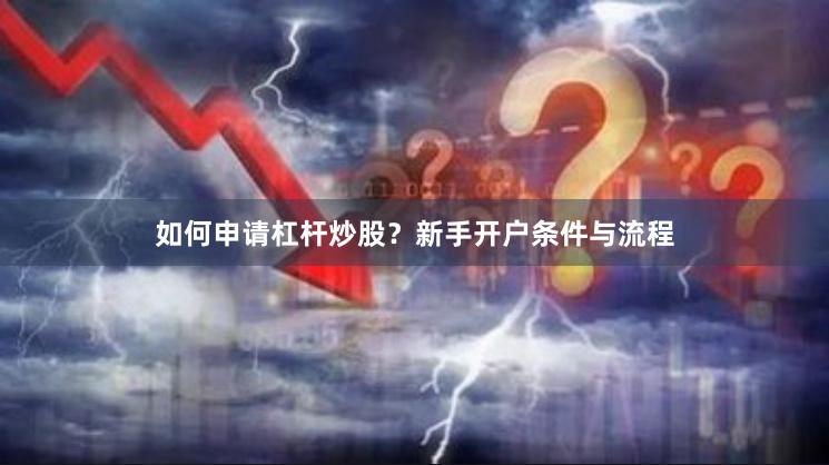 如何申请杠杆炒股？新手开户条件与流程