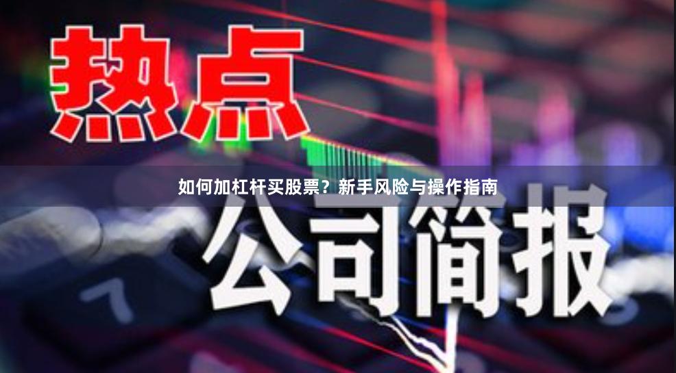 如何加杠杆买股票？新手风险与操作指南