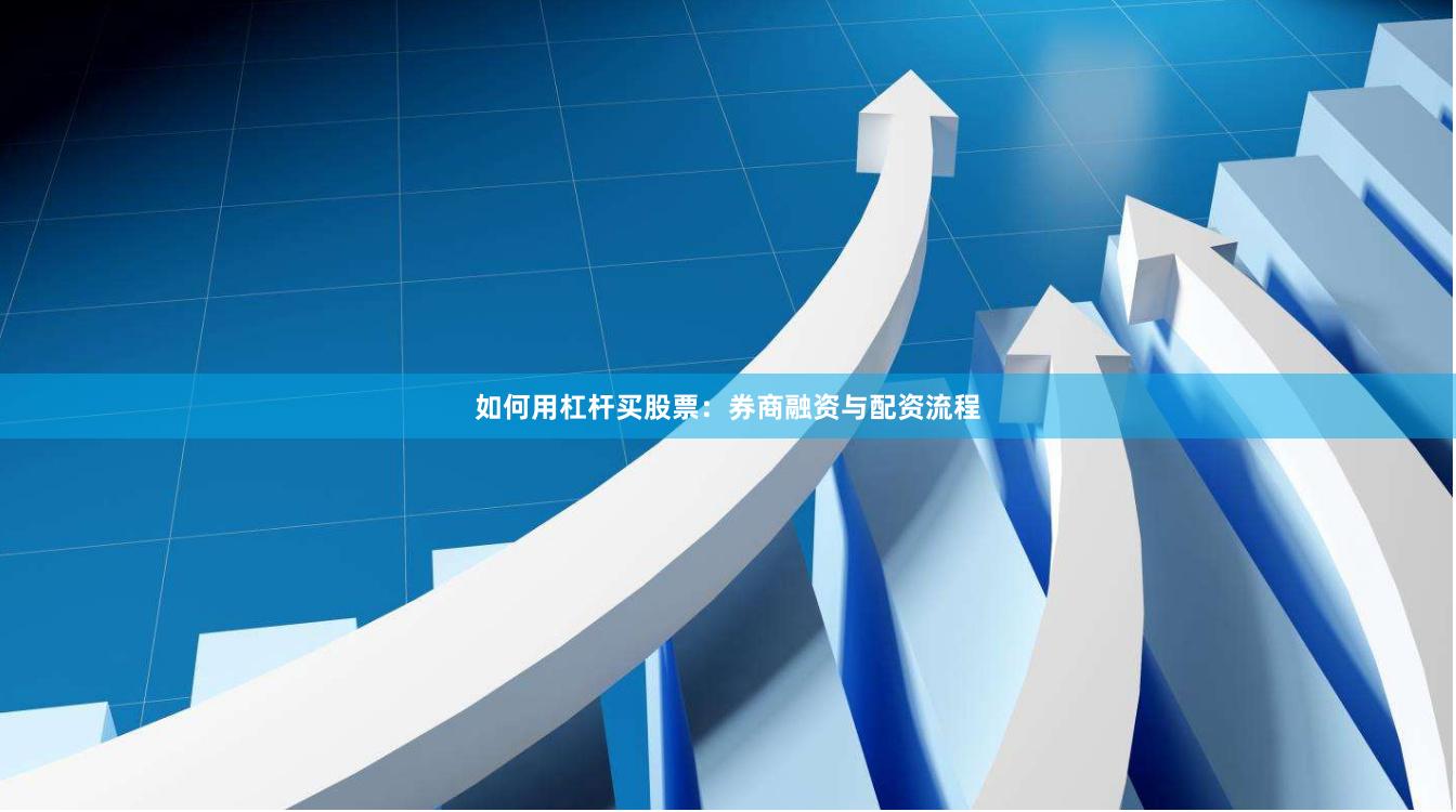 如何用杠杆买股票：券商融资与配资流程