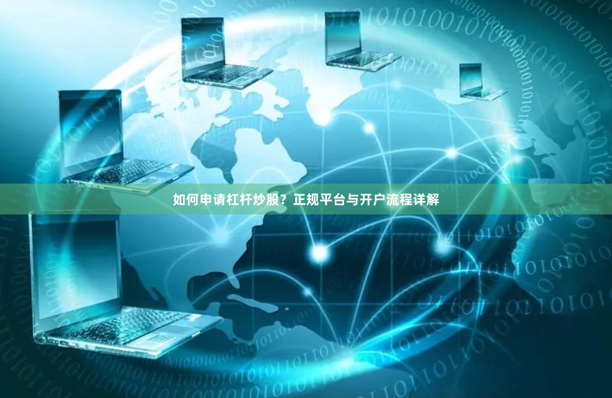 如何申请杠杆炒股？正规平台与开户流程详解