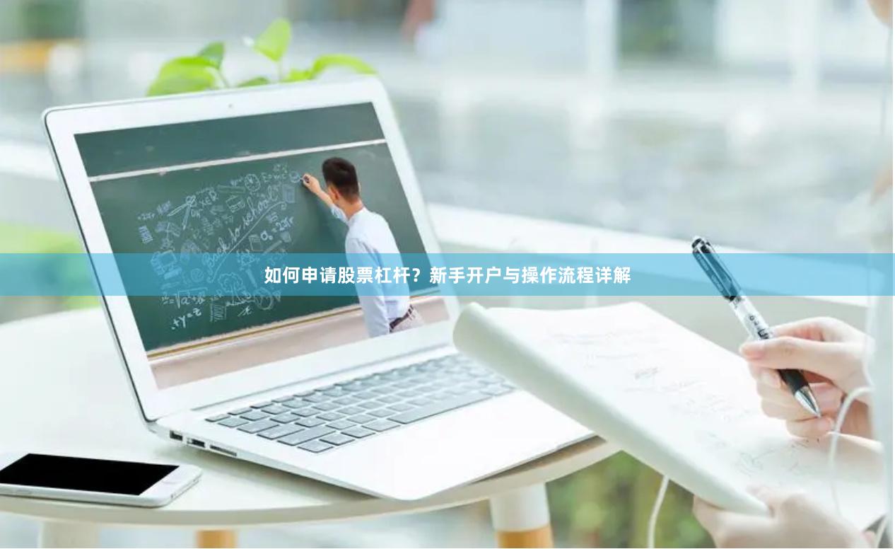 如何申请股票杠杆？新手开户与操作流程详解