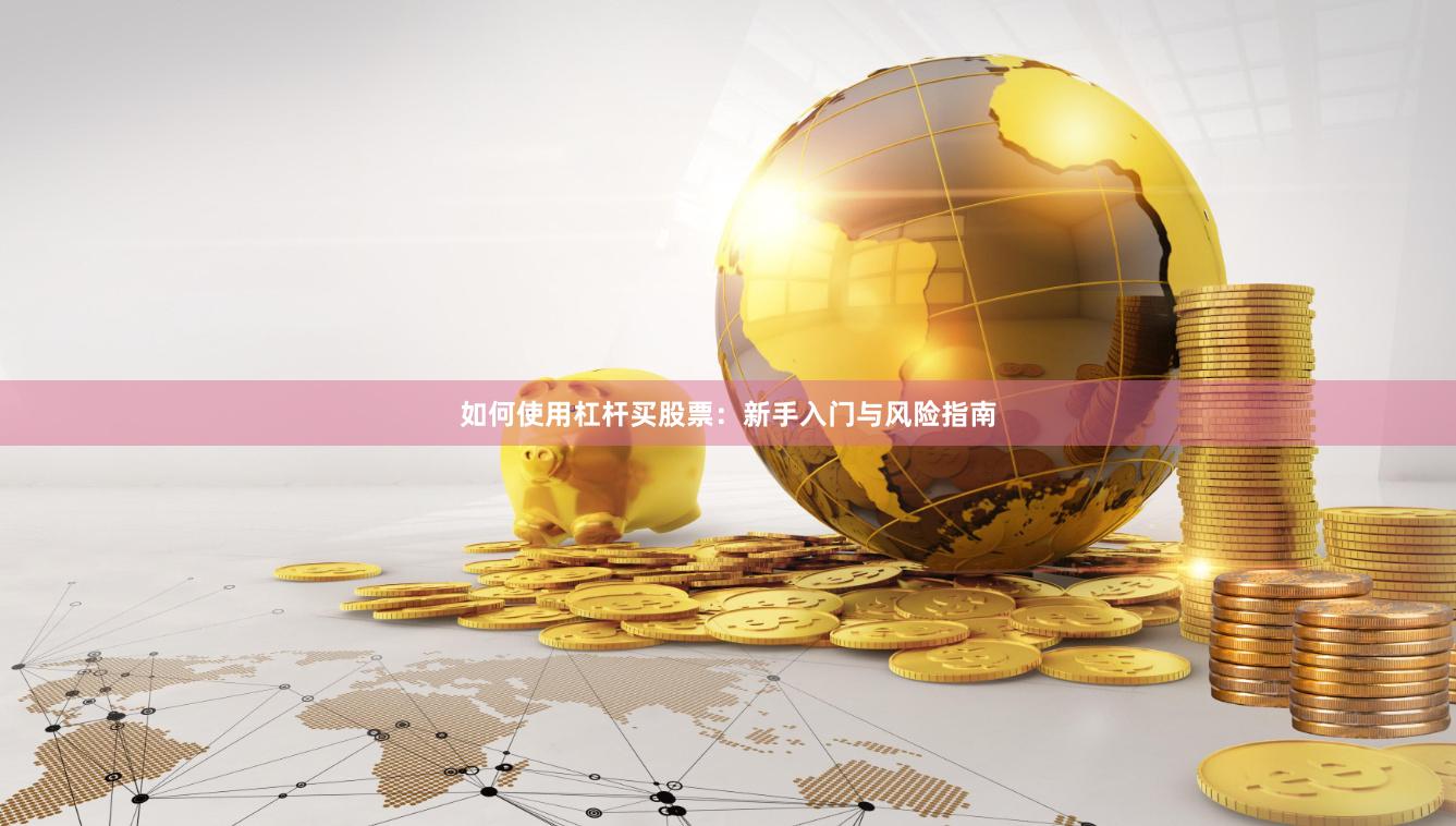 如何使用杠杆买股票：新手入门与风险指南