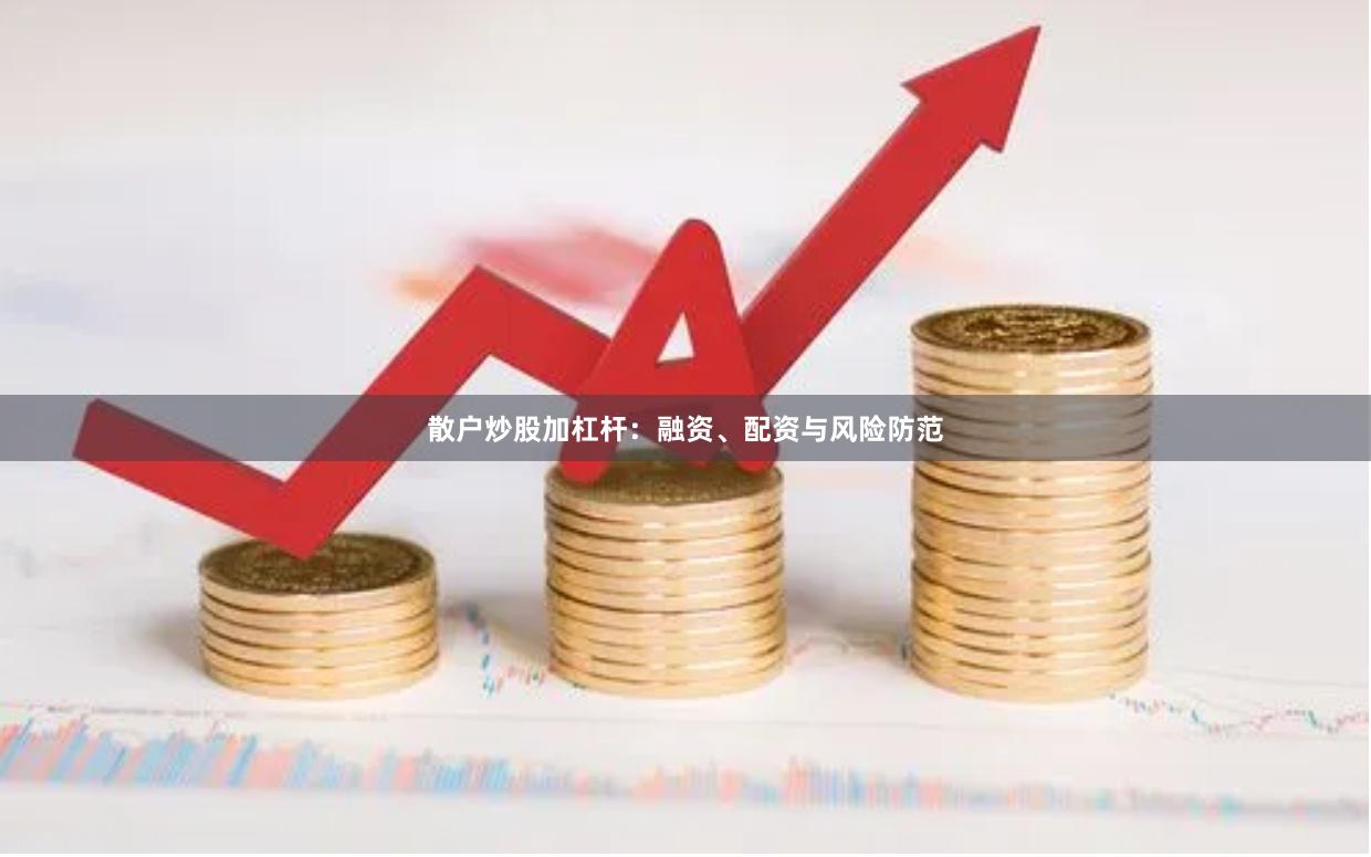 散户炒股加杠杆：融资、配资与风险防范