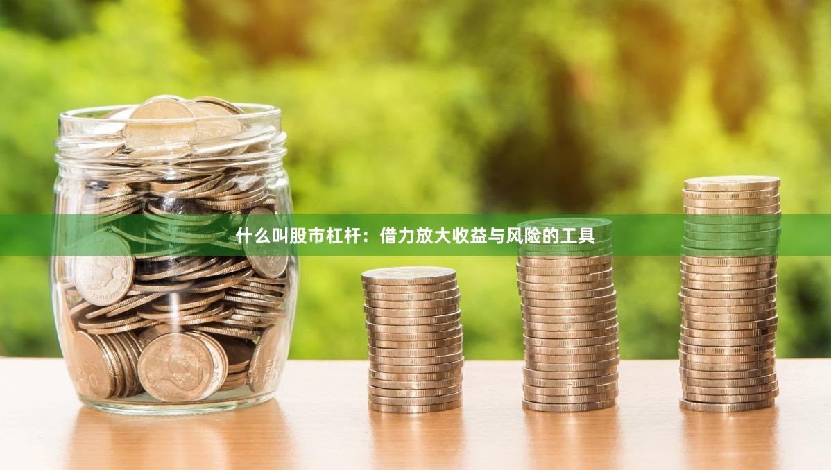 什么叫股市杠杆：借力放大收益与风险的工具