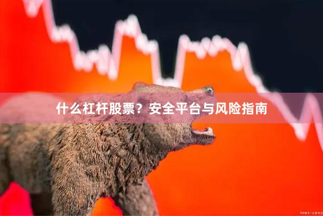 什么杠杆股票？安全平台与风险指南